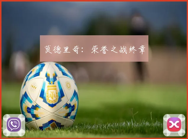 莫德里奇：荣誉之战终章