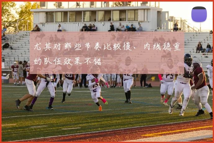 尤其对那些节奏比较慢、内线稳重的队伍效果不错