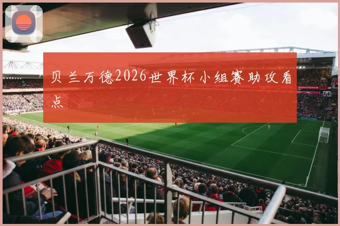 贝兰万德2026世界杯小组赛助攻看点