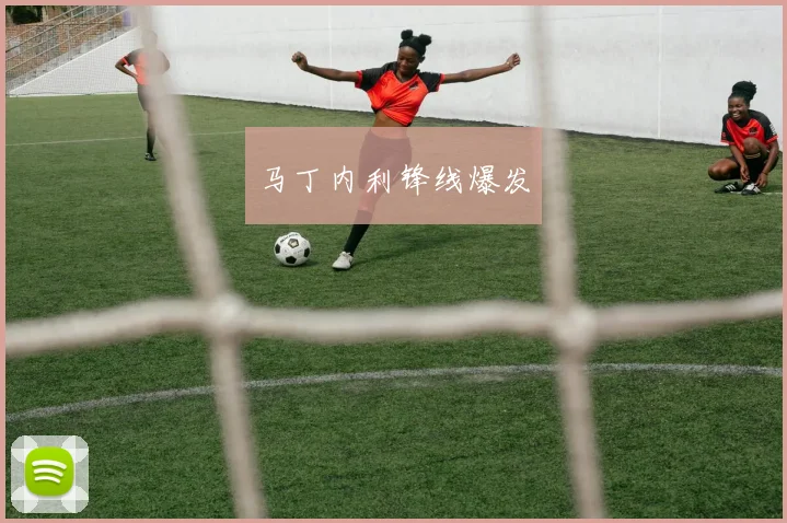 马丁内利锋线爆发