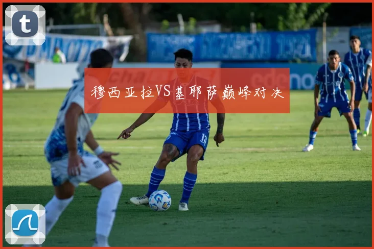 穆西亚拉VS基耶萨巅峰对决