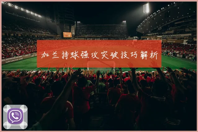 加兰持球强攻突破技巧解析