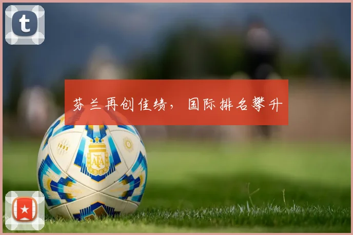 芬兰再创佳绩，国际排名攀升