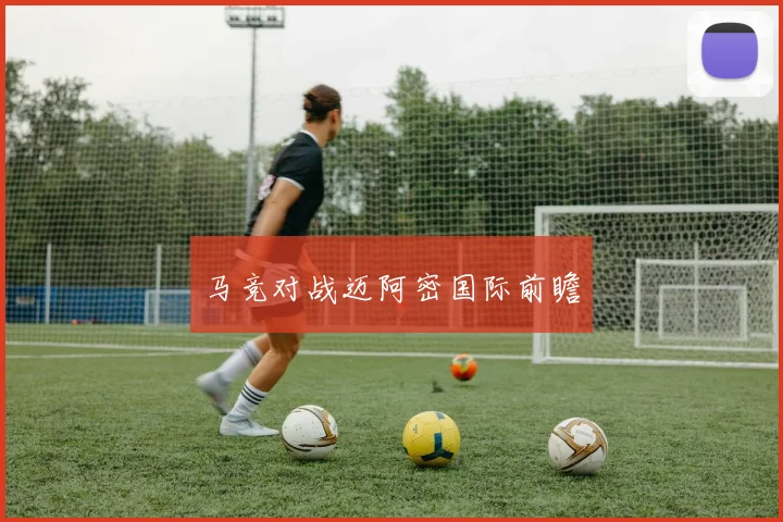 马竞对战迈阿密国际前瞻