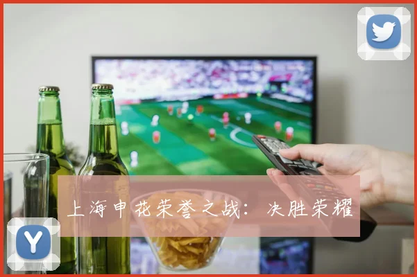 上海申花荣誉之战：决胜荣耀