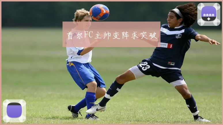 首尔FC主帅变阵求突破