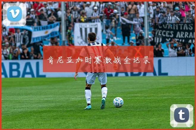 肯尼亚加时赛激战全记录