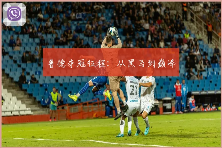 鲁德夺冠征程：从黑马到巅峰