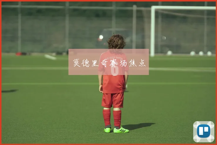 莫德里奇赛场焦点