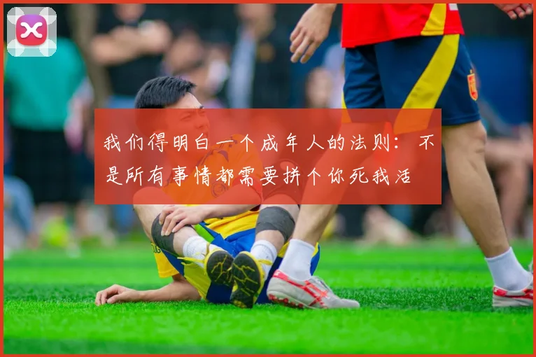 我们得明白一个成年人的法则：不是所有事情都需要拼个你死我活