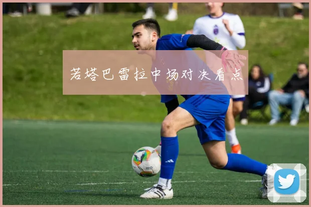 若塔巴雷拉中场对决看点