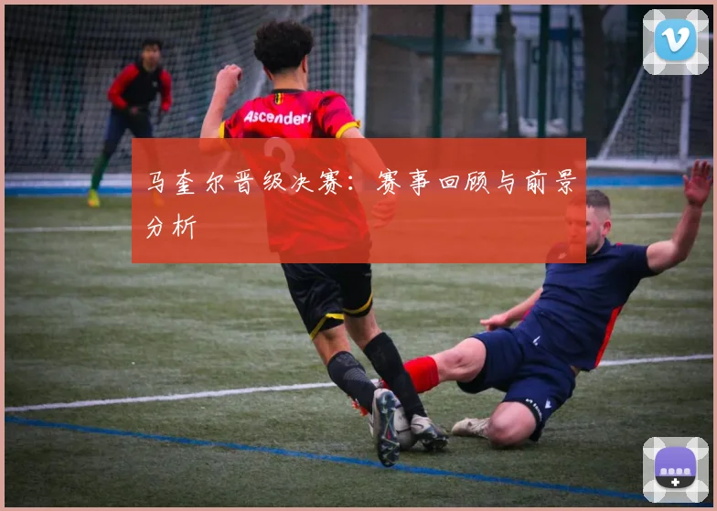 马奎尔晋级决赛：赛事回顾与前景分析