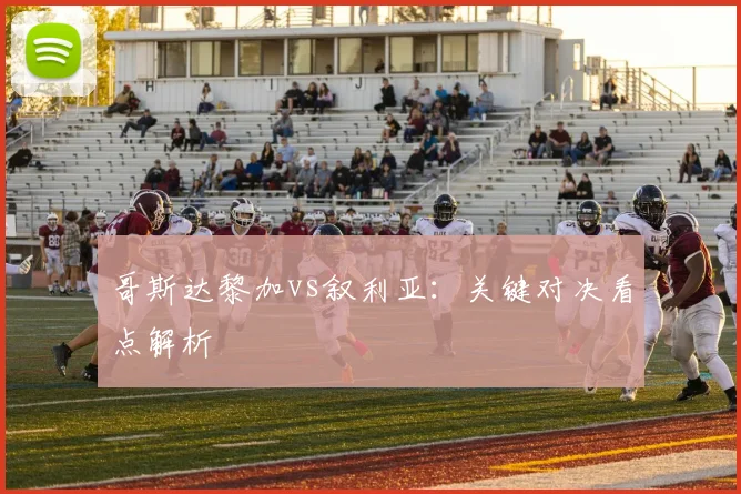 哥斯达黎加vs叙利亚：关键对决看点解析