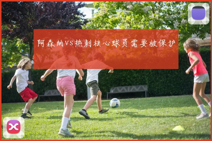 阿森纳vs热刺核心球员需要被保护
