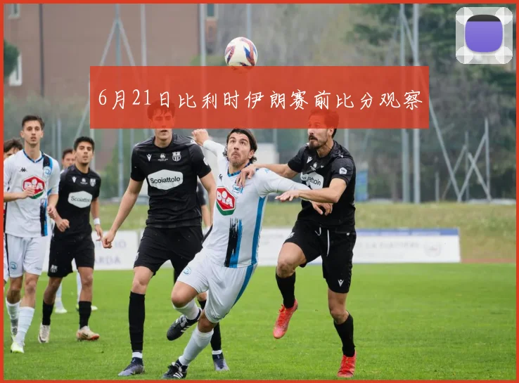6月21日比利时伊朗赛前比分观察