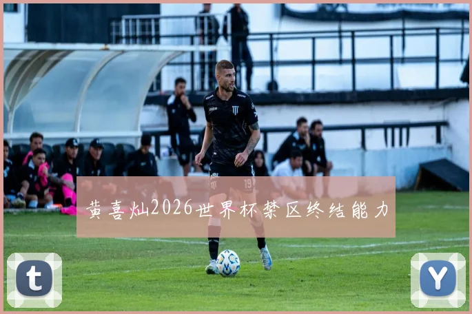 黄喜灿2026世界杯禁区终结能力