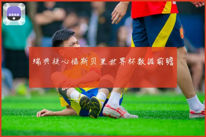 瑞典核心福斯贝里世界杯数据前瞻