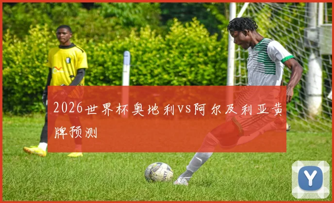 2026世界杯奥地利vs阿尔及利亚黄牌预测