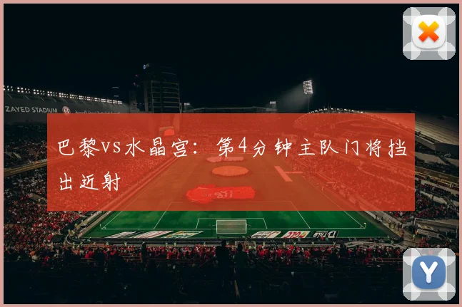巴黎vs水晶宫：第4分钟主队门将挡出近射