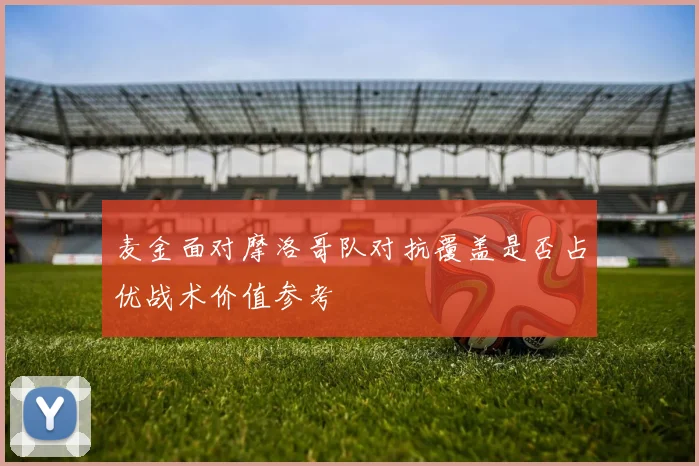 麦金面对摩洛哥队对抗覆盖是否占优战术价值参考