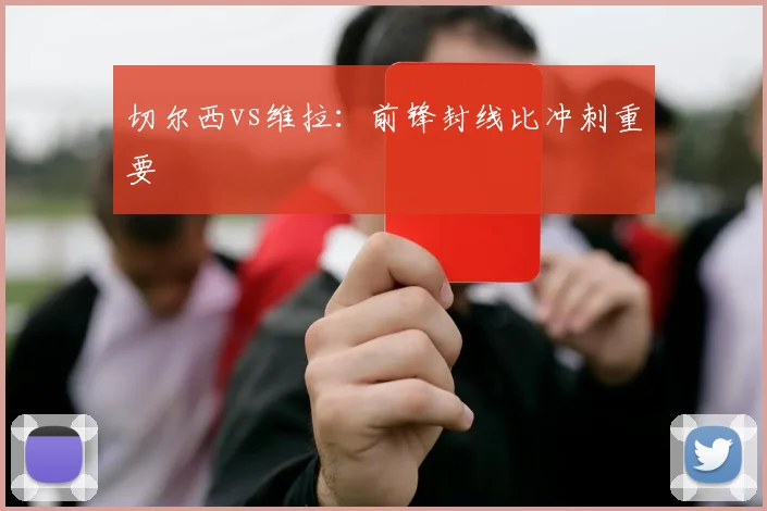 切尔西vs维拉：前锋封线比冲刺重要