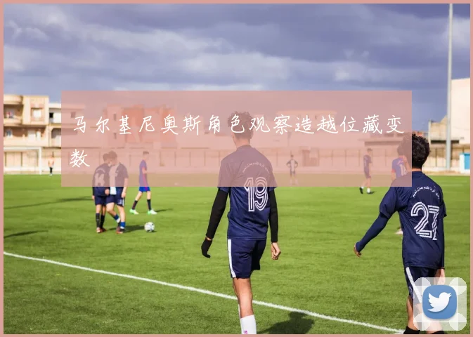 马尔基尼奥斯角色观察造越位藏变数