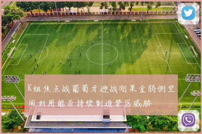 K组焦点战葡萄牙迎战刚果金弱侧空间利用能否持续制造禁区威胁