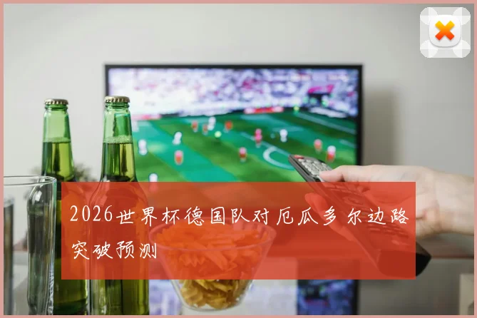 2026世界杯德国队对厄瓜多尔边路突破预测