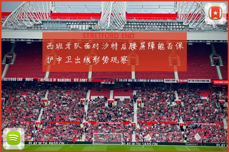 西班牙队面对沙特后腰屏障能否保护中卫出线形势观察