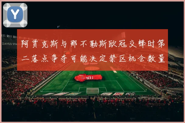 阿贾克斯与那不勒斯欧冠交锋时第二落点争夺可能决定禁区机会数量