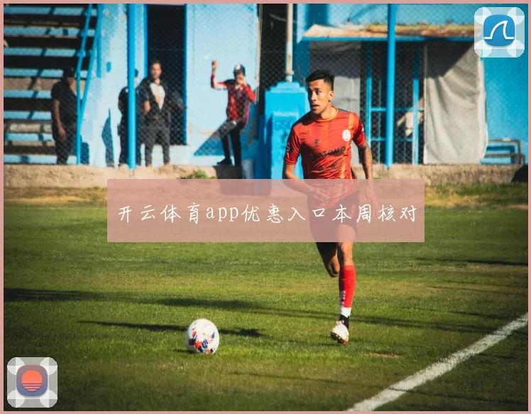 开云体育app优惠入口本周核对