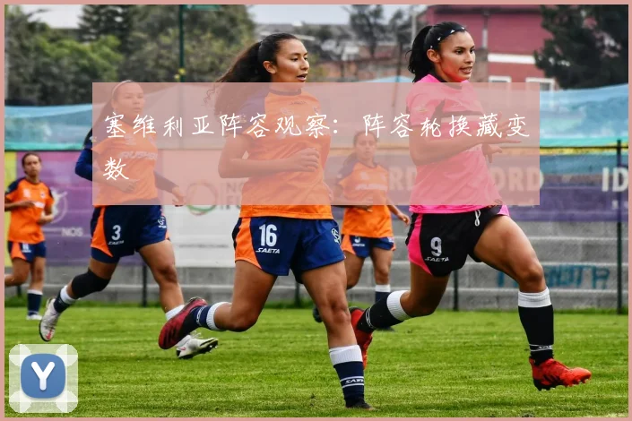 塞维利亚阵容观察：阵容轮换藏变数