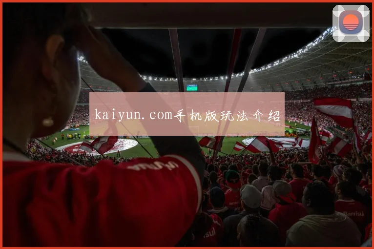 kaiyun.com手机版玩法介绍