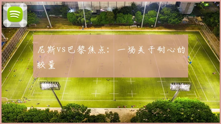尼斯vs巴黎焦点：一场关于耐心的较量