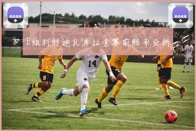 E组科特迪瓦库拉索赛前赔率分析