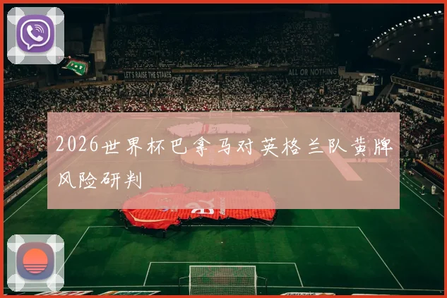 2026世界杯巴拿马对英格兰队黄牌风险研判