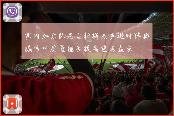 塞内加尔队尼古拉斯杰克逊对阵挪威传中质量能否提高重点盘点