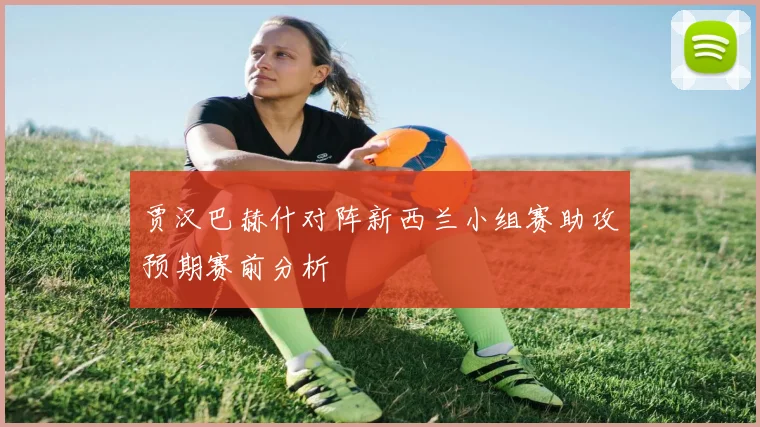 贾汉巴赫什对阵新西兰小组赛助攻预期赛前分析