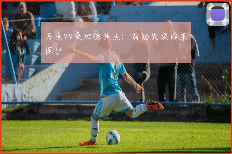 马竞vs桑坦德焦点：前场失误谁来保护