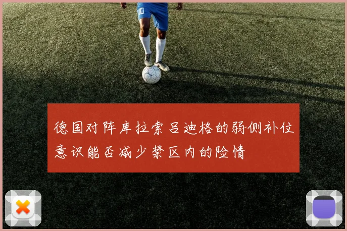 德国对阵库拉索吕迪格的弱侧补位意识能否减少禁区内的险情