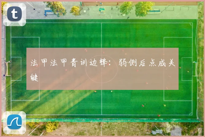法甲法甲青训边锋：弱侧后点成关键